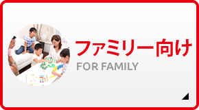 ファミリー向け FOR FAMILY