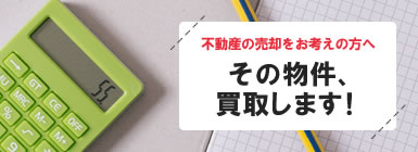 不動産の売却をお考えの方へ その物件、買取します！