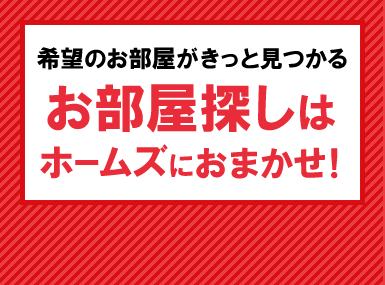 希望のお部屋がきっと見つかる お部屋探しはホームズにおまかせ!