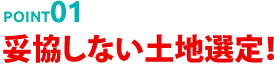 POINT01 妥協しない土地選定！