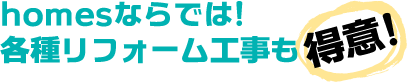 homesならでは! 各種リフォーム工事も【得意!】