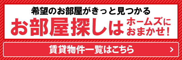 希望のお部屋がきっと見つかる お部屋探しはホームズにおまかせ! 賃貸物件一覧はこちら